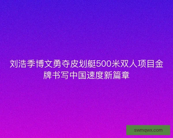 刘浩季博文勇夺皮划艇500米双人项目金牌书写中国速度新篇章