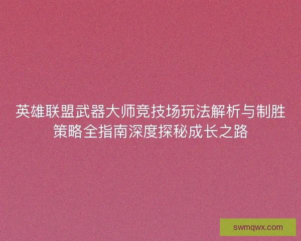 英雄联盟武器大师竞技场玩法解析与制胜策略全指南深度探秘成长之路