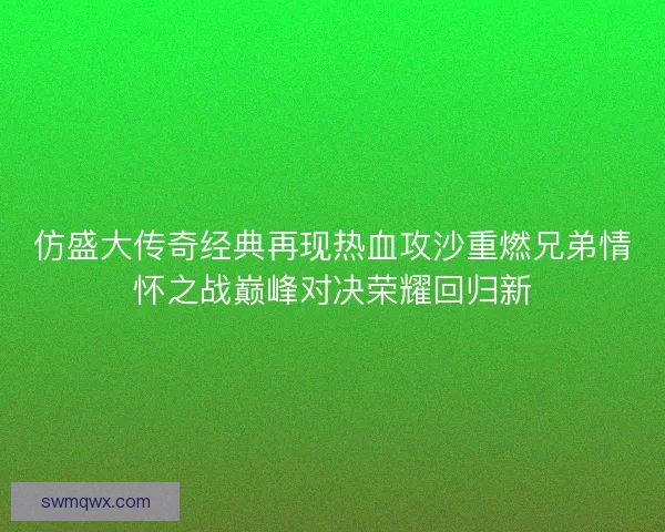 仿盛大传奇经典再现热血攻沙重燃兄弟情怀之战巅峰对决荣耀回归新