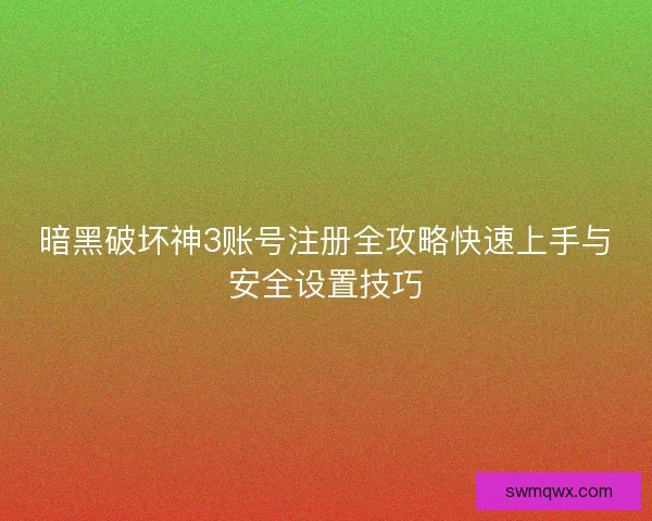 暗黑破坏神3账号注册全攻略快速上手与安全设置技巧