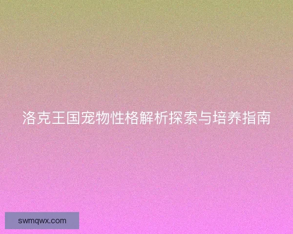 洛克王国宠物性格解析探索与培养指南