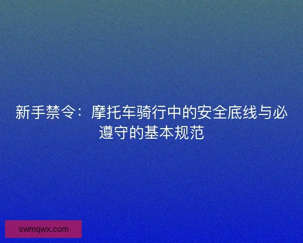 新手禁令：摩托车骑行中的安全底线与必遵守的基本规范